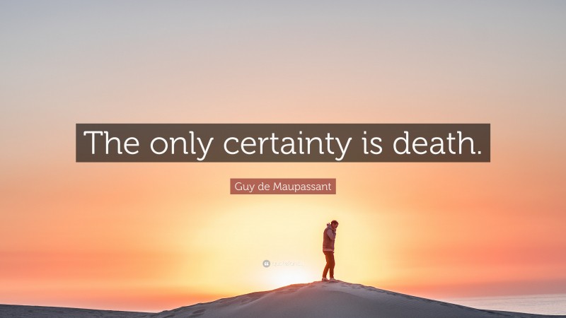 Guy de Maupassant Quote: “The only certainty is death.”