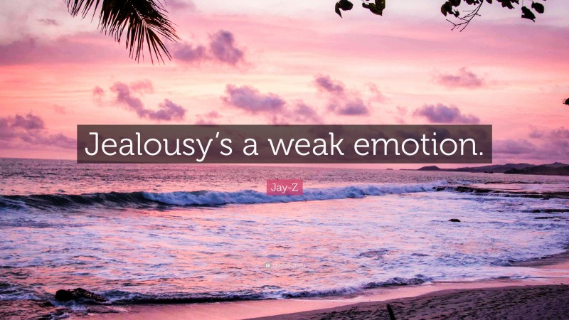 Jay-Z Quote: “Jealousy’s a weak emotion.”