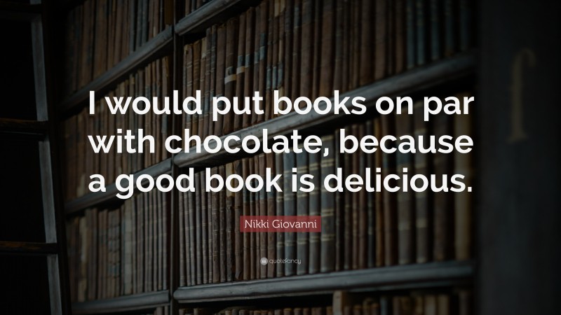 Nikki Giovanni Quote: “I would put books on par with chocolate, because a good book is delicious.”