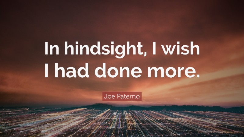 Joe Paterno Quote: “In hindsight, I wish I had done more.”