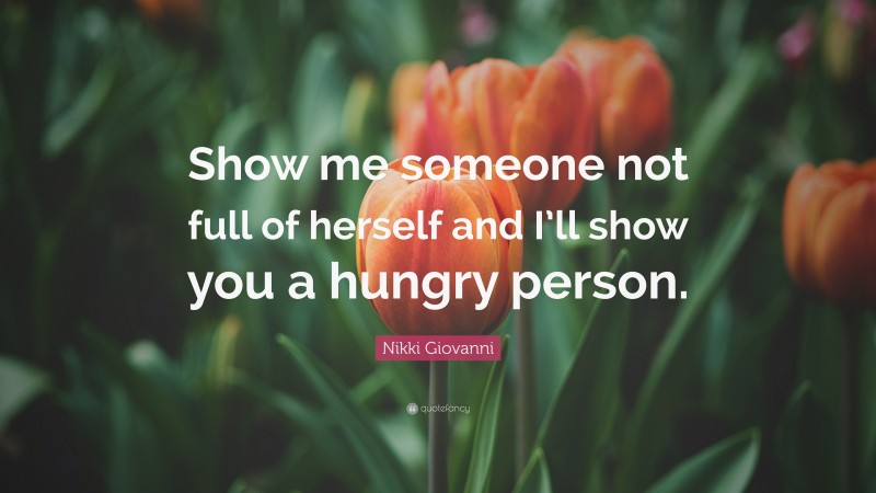 Nikki Giovanni Quote: “Show me someone not full of herself and I’ll show you a hungry person.”