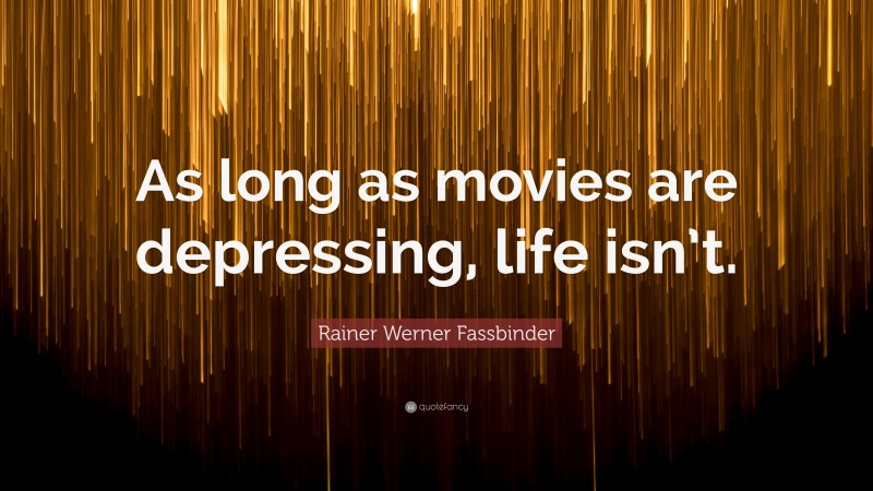 Rainer Werner Fassbinder Quote: “As long as movies are depressing, life isn’t.”