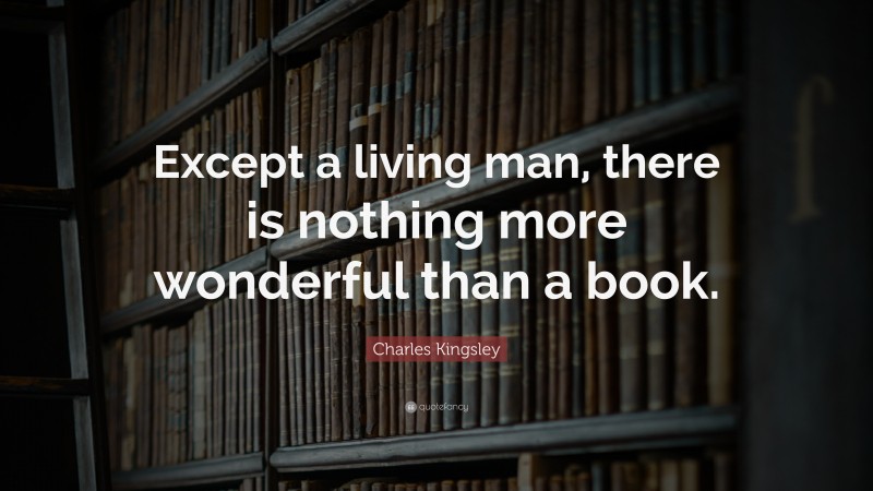 Charles Kingsley Quote: “Except a living man, there is nothing more wonderful than a book.”