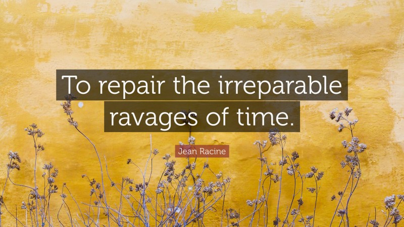 Jean Racine Quote: “To repair the irreparable ravages of time.”