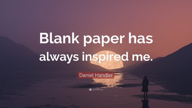 Daniel Handler Quote: “Blank paper has always inspired me.”