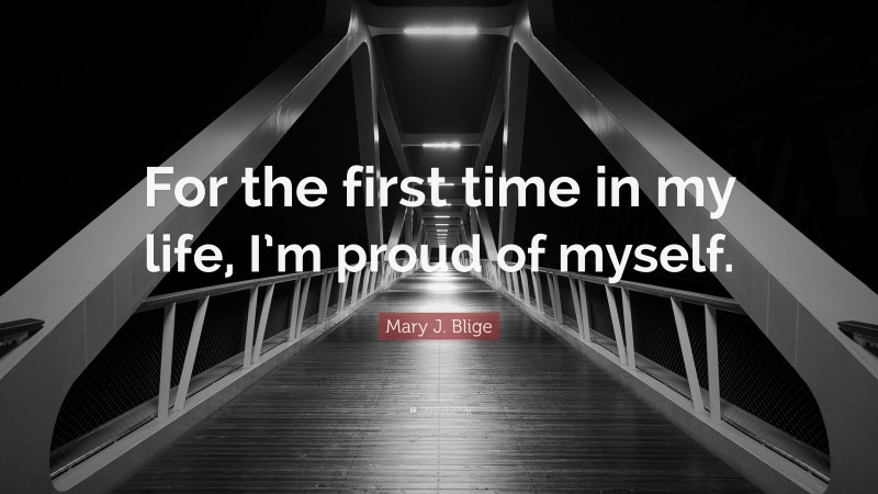 Mary J. Blige Quote: “For the first time in my life, I’m proud of myself.”