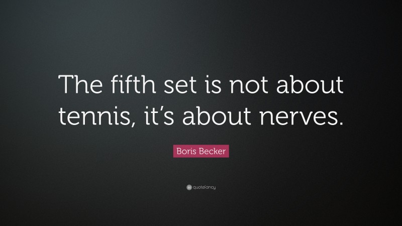 Boris Becker Quote: “The fifth set is not about tennis, it’s about nerves.”