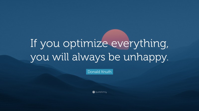 Donald Knuth Quote: “If you optimize everything, you will always be unhappy.”