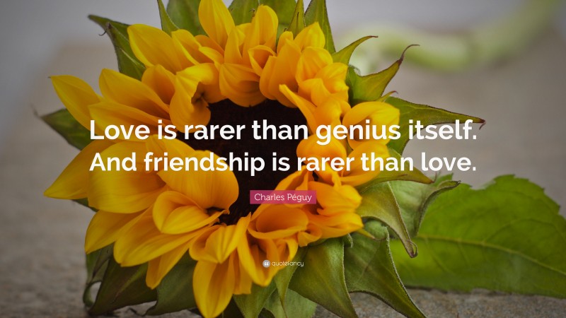Charles Péguy Quote: “Love is rarer than genius itself. And friendship is rarer than love.”