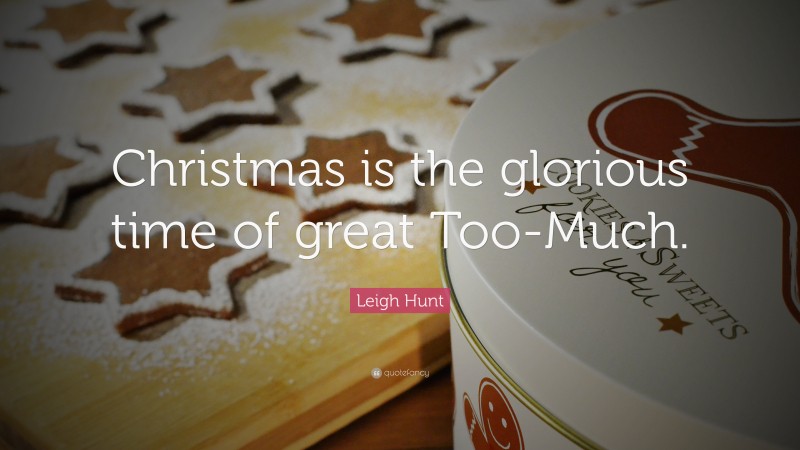Leigh Hunt Quote: “Christmas is the glorious time of great Too-Much.”