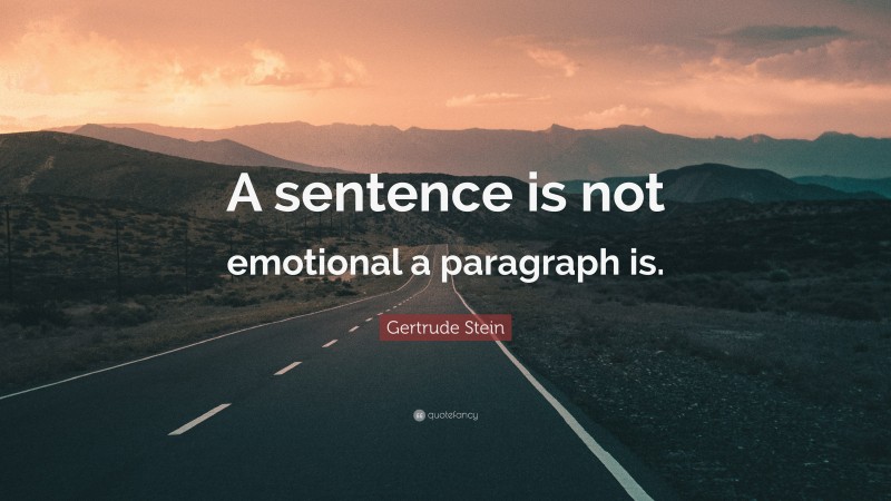 Gertrude Stein Quote: “A sentence is not emotional a paragraph is.”