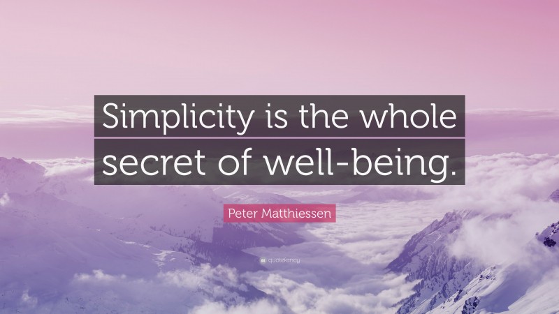 Peter Matthiessen Quote: “Simplicity is the whole secret of well-being.”