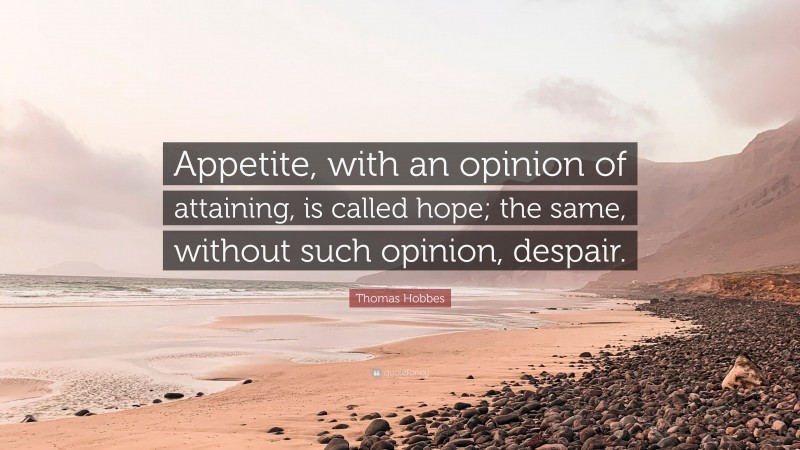 Thomas Hobbes Quote: “Appetite, with an opinion of attaining, is called hope; the same, without such opinion, despair.”