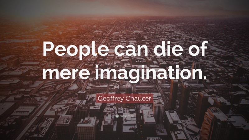 Geoffrey Chaucer Quote: “People can die of mere imagination.”