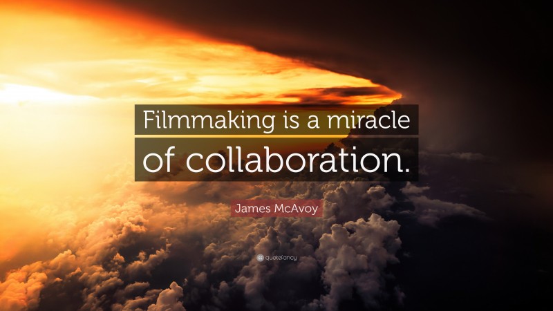James McAvoy Quote: “Filmmaking is a miracle of collaboration.”