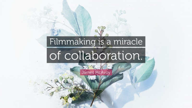 James McAvoy Quote: “Filmmaking is a miracle of collaboration.”