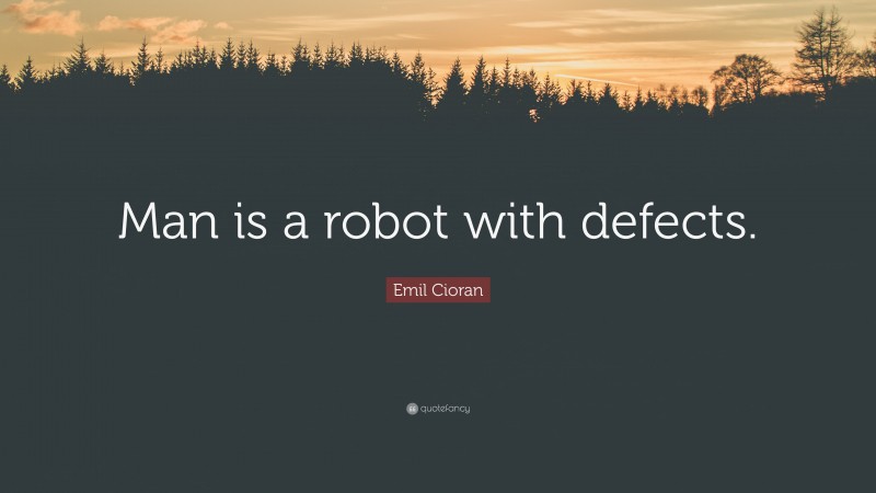 Emil Cioran Quote: “Man is a robot with defects.”