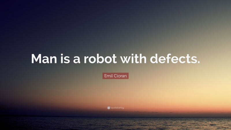 Emil Cioran Quote: “Man is a robot with defects.”