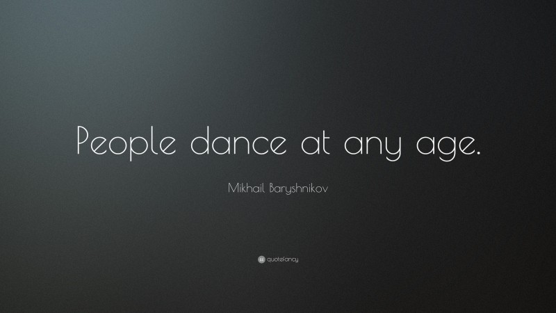 Mikhail Baryshnikov Quote: “People dance at any age.”