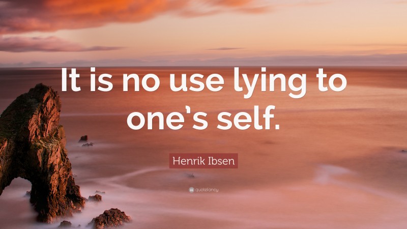 Henrik Ibsen Quote: “It is no use lying to one’s self.”