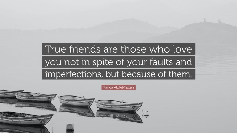 Randa Abdel-Fattah Quote: “True friends are those who love you not in spite of your faults and imperfections, but because of them.”