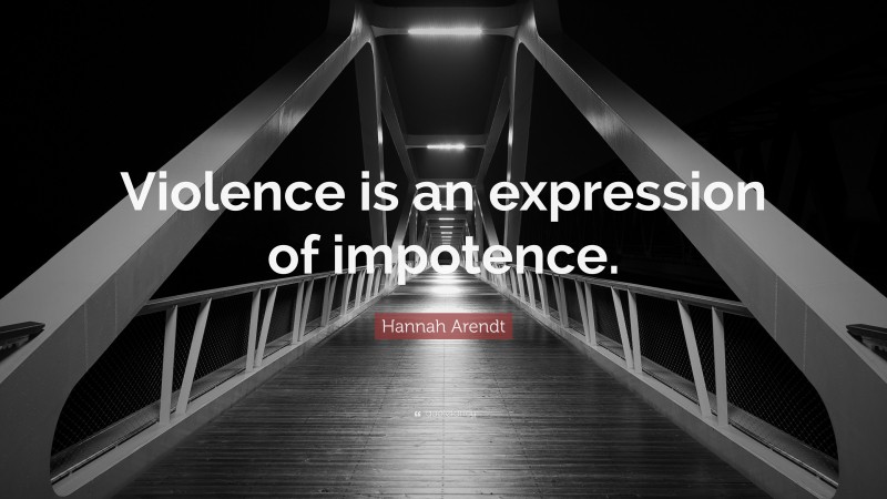 Hannah Arendt Quote: “Violence is an expression of impotence.”