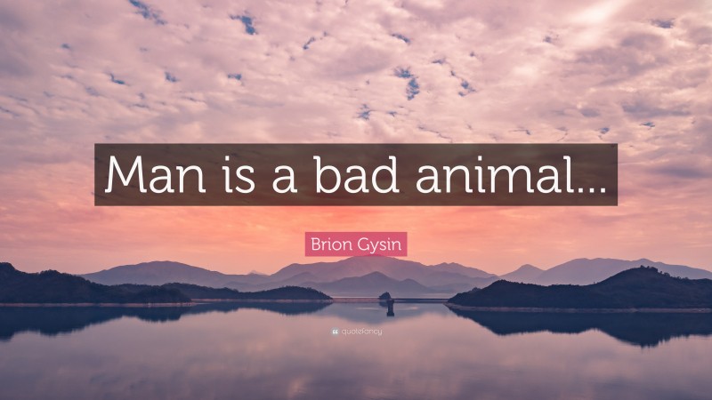 Brion Gysin Quote: “Man is a bad animal...”