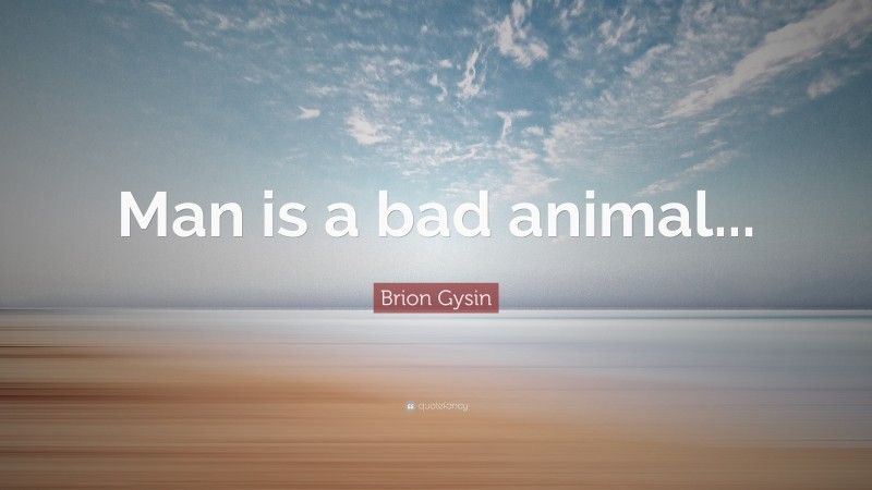 Brion Gysin Quote: “Man is a bad animal...”