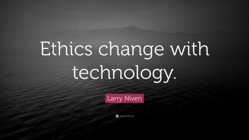 Larry Niven Quote: “Ethics change with technology.”