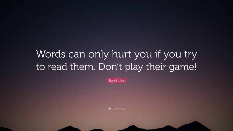Ben Stiller Quote: “Words can only hurt you if you try to read them. Don’t play their game!”