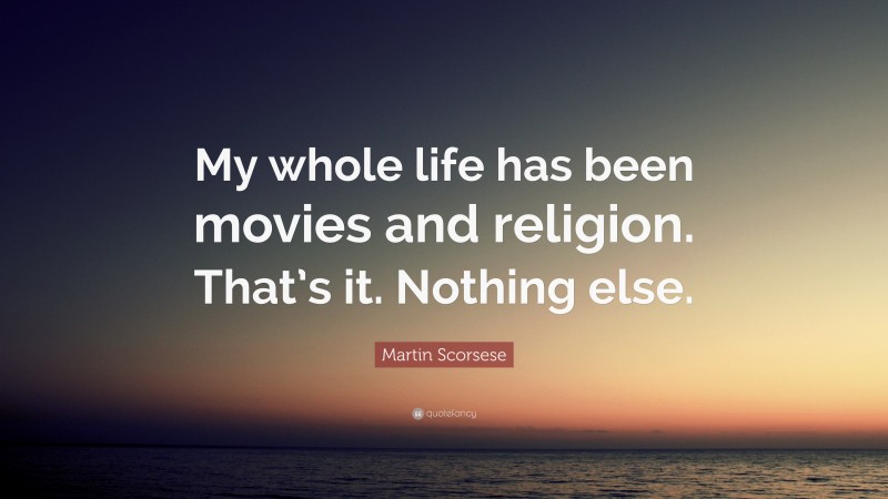 Martin Scorsese Quote: “My whole life has been movies and religion. That’s it. Nothing else.”