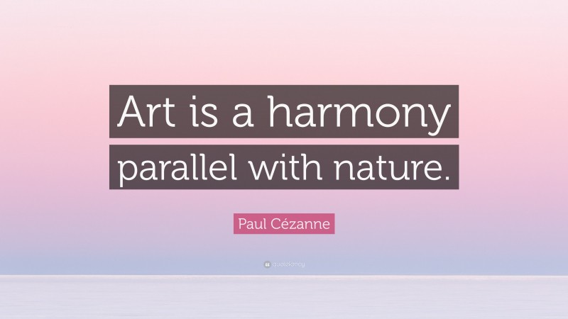 Paul Cézanne Quote: “Art is a harmony parallel with nature.”