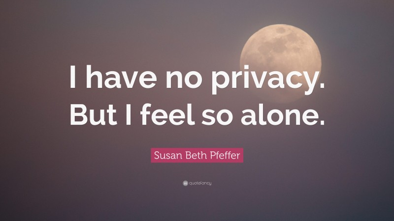 Susan Beth Pfeffer Quote: “I have no privacy. But I feel so alone.”