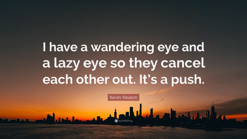 Kevin Nealon Quote: “I have a wandering eye and a lazy eye so they cancel each other out. It’s a push.”