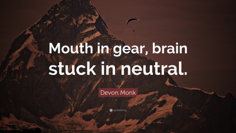 Devon Monk Quote: “Mouth in gear, brain stuck in neutral.”