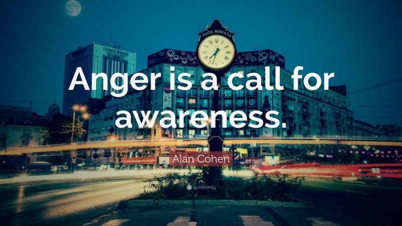 Alan Cohen Quote: “Anger is a call for awareness.”