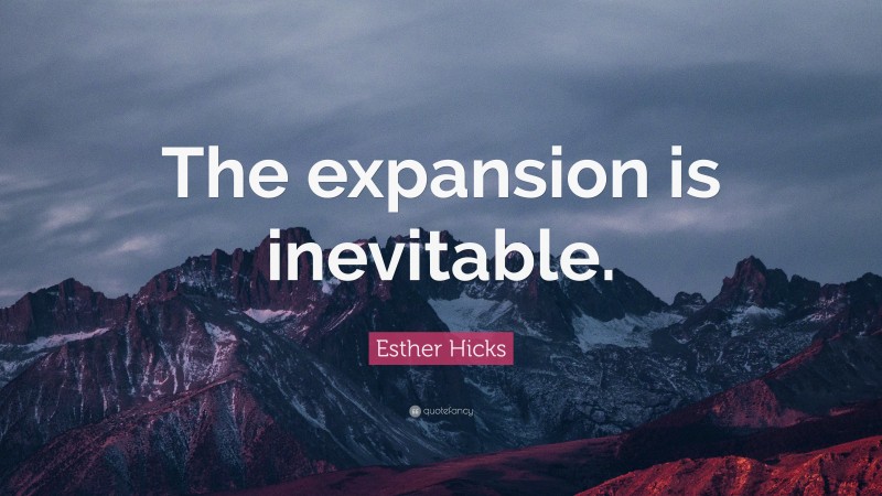 Esther Hicks Quote: “The expansion is inevitable.”