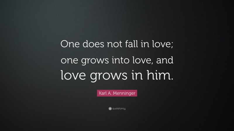 Karl A. Menninger Quote: “One does not fall in love; one grows into love, and love grows in him.”