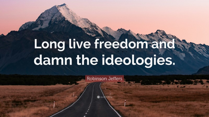 Robinson Jeffers Quote: “Long live freedom and damn the ideologies.”