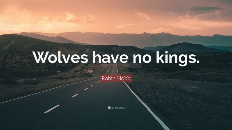 Robin Hobb Quote: “Wolves have no kings.”