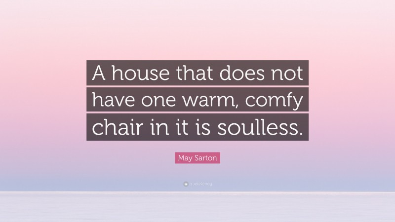 May Sarton Quote: “A house that does not have one warm, comfy chair in it is soulless.”