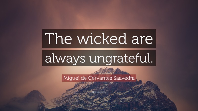 Miguel de Cervantes Saavedra Quote: “The wicked are always ungrateful.”