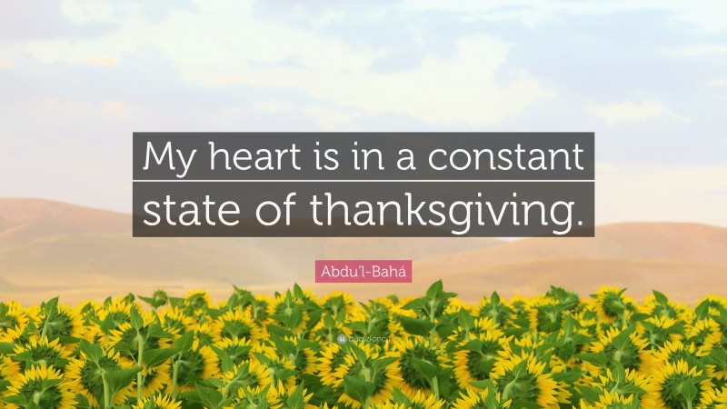 Abdu'l-Bahá Quote: “My heart is in a constant state of thanksgiving.”
