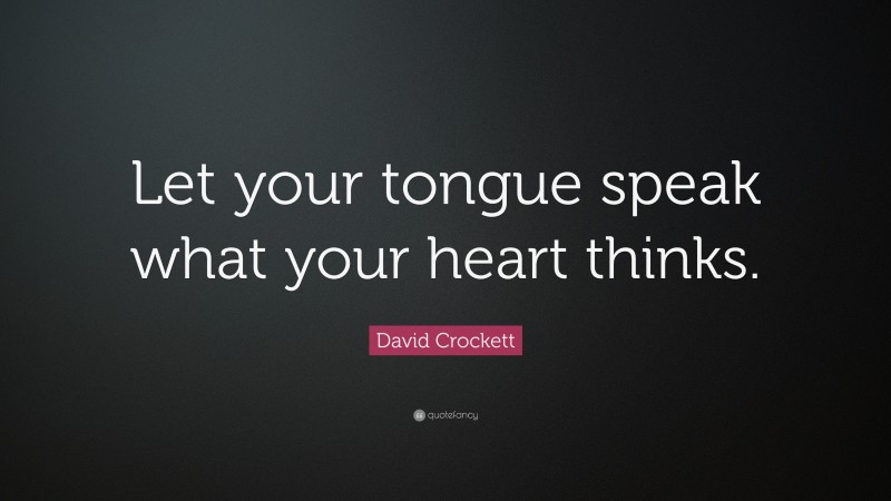 David Crockett Quote: “Let your tongue speak what your heart thinks.”