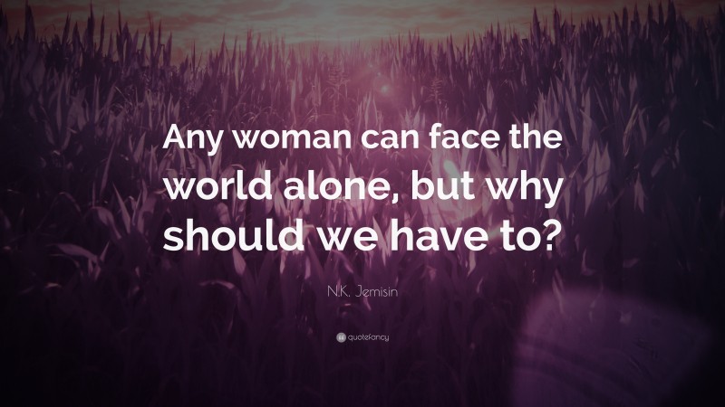 N.K. Jemisin Quote: “Any woman can face the world alone, but why should we have to?”