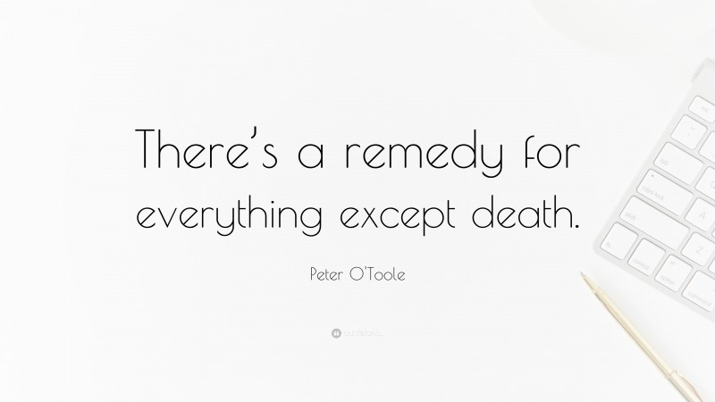 Peter O'Toole Quote: “There’s a remedy for everything except death.”