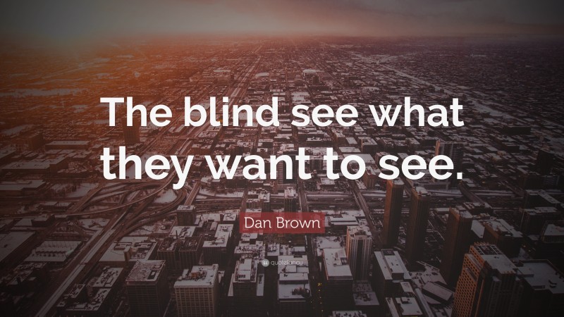 Dan Brown Quote: “The blind see what they want to see.”
