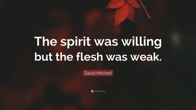 David Mitchell Quote: “The spirit was willing but the flesh was weak.”