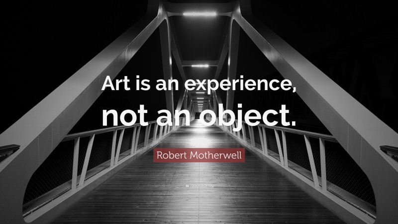 Robert Motherwell Quote: “Art is an experience, not an object.”