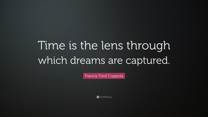 Francis Ford Coppola Quote: “Time is the lens through which dreams are captured.”